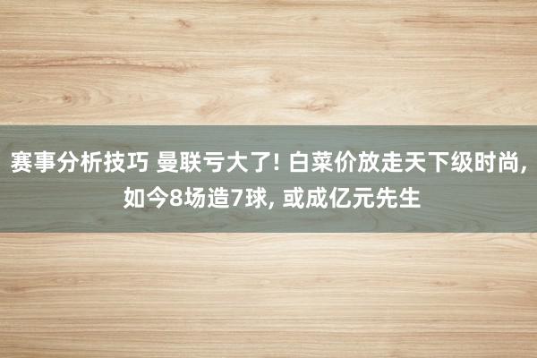 赛事分析技巧 曼联亏大了! 白菜价放走天下级时尚, 如今8场造7球, 或成亿元先生