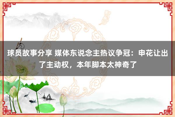 球员故事分享 媒体东说念主热议争冠：申花让出了主动权，本年脚本太神奇了