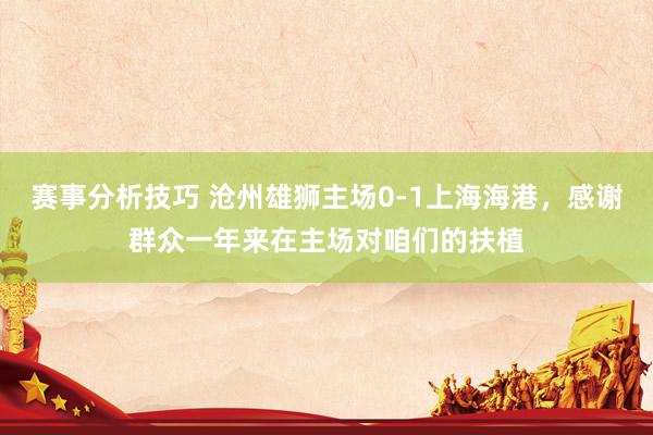 赛事分析技巧 沧州雄狮主场0-1上海海港，感谢群众一年来在主场对咱们的扶植