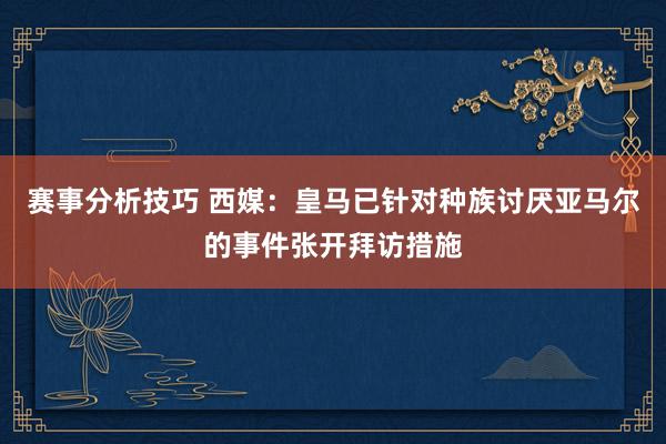 赛事分析技巧 西媒：皇马已针对种族讨厌亚马尔的事件张开拜访措施