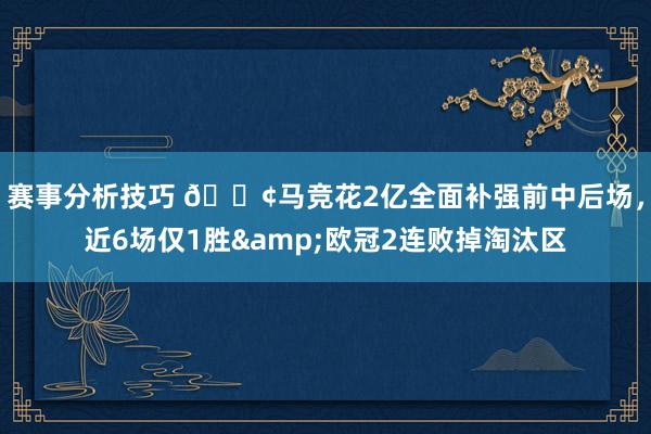 赛事分析技巧 😢马竞花2亿全面补强前中后场，近6场仅1胜&欧冠2连败掉淘汰区