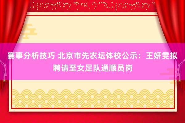 赛事分析技巧 北京市先农坛体校公示：王妍雯拟聘请至女足队通顺员岗