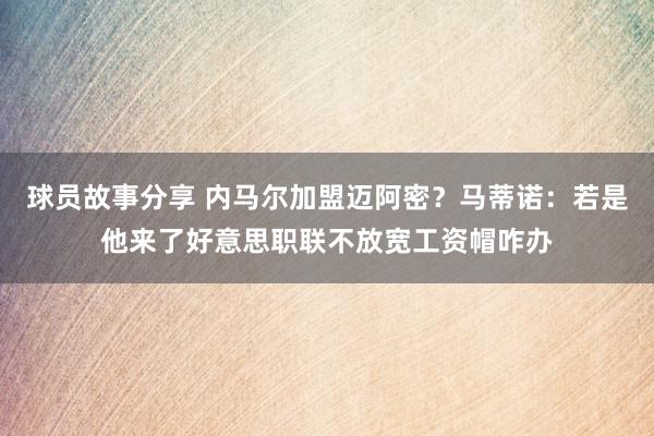 球员故事分享 内马尔加盟迈阿密？马蒂诺：若是他来了好意思职联不放宽工资帽咋办