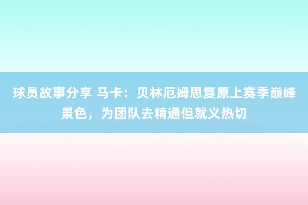 球员故事分享 马卡：贝林厄姆思复原上赛季巅峰景色，为团队去精通但就义热切