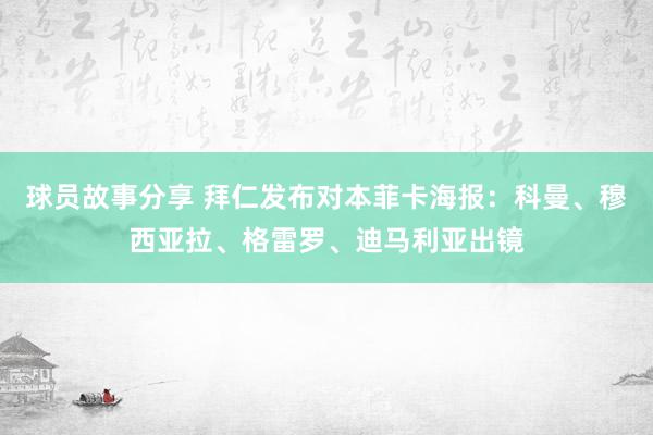 球员故事分享 拜仁发布对本菲卡海报：科曼、穆西亚拉、格雷罗、迪马利亚出镜