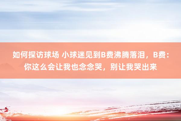 如何探访球场 小球迷见到B费沸腾落泪，B费：你这么会让我也念念哭，别让我哭出来