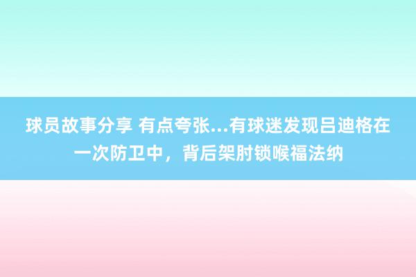 球员故事分享 有点夸张...有球迷发现吕迪格在一次防卫中，背后架肘锁喉福法纳