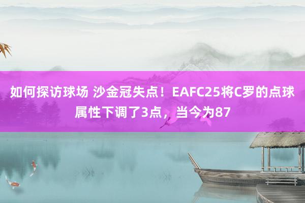 如何探访球场 沙金冠失点！EAFC25将C罗的点球属性下调了3点，当今为87