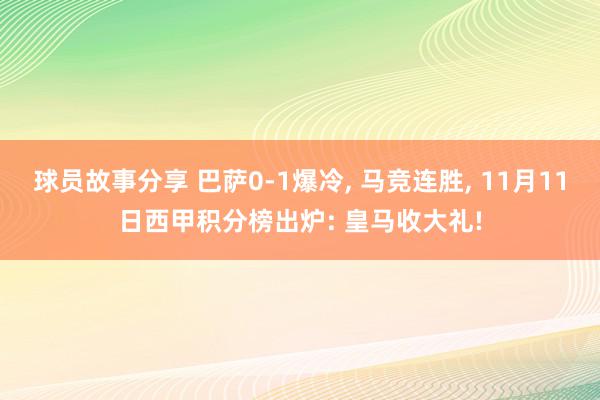 球员故事分享 巴萨0-1爆冷, 马竞连胜, 11月11日西甲积分榜出炉: 皇马收大礼!