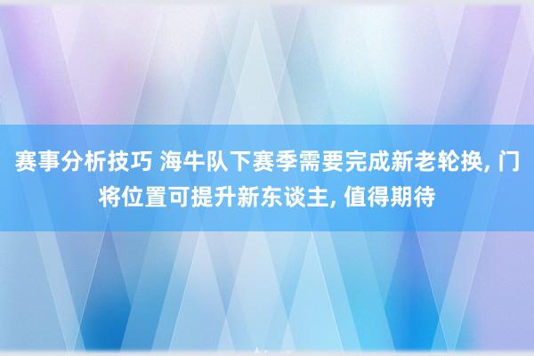 赛事分析技巧 海牛队下赛季需要完成新老轮换, 门将位置可提升新东谈主, 值得期待