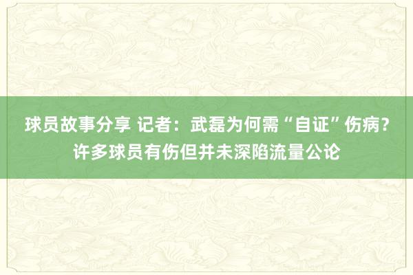 球员故事分享 记者：武磊为何需“自证”伤病？许多球员有伤但并未深陷流量公论