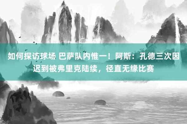 如何探访球场 巴萨队内惟一！阿斯：孔德三次因迟到被弗里克陆续，径直无缘比赛