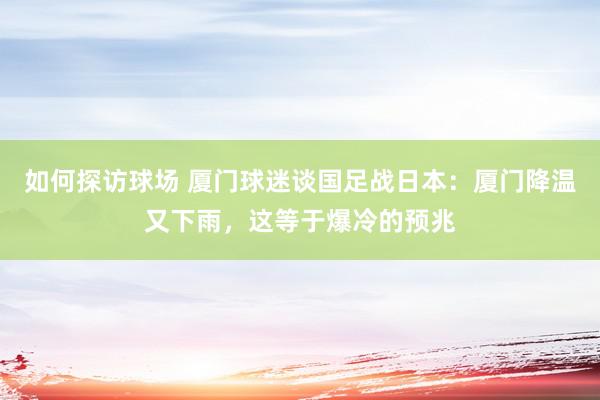 如何探访球场 厦门球迷谈国足战日本：厦门降温又下雨，这等于爆冷的预兆