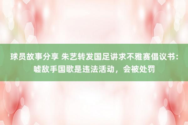 球员故事分享 朱艺转发国足讲求不雅赛倡议书：嘘敌手国歌是违法活动，会被处罚