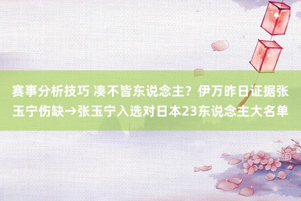 赛事分析技巧 凑不皆东说念主？伊万昨日证据张玉宁伤缺→张玉宁入选对日本23东说念主大名单