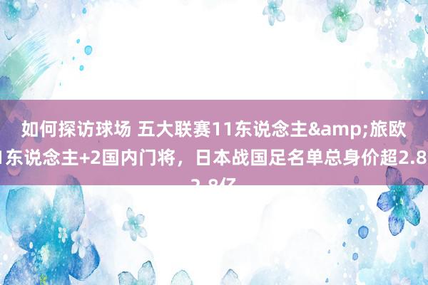 如何探访球场 五大联赛11东说念主&旅欧21东说念主+2国内门将，日本战国足名单总身价超2.8亿