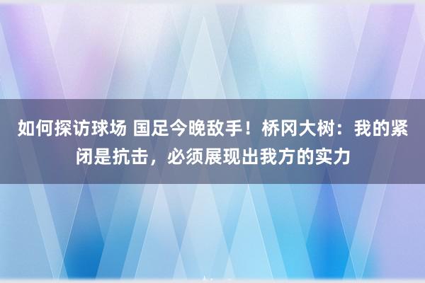 如何探访球场 国足今晚敌手！桥冈大树：我的紧闭是抗击，必须展现出我方的实力