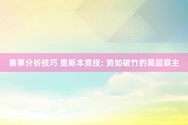 赛事分析技巧 里斯本竞技: 势如破竹的葡超霸主