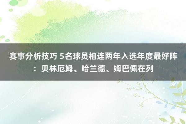 赛事分析技巧 5名球员相连两年入选年度最好阵：贝林厄姆、哈兰德、姆巴佩在列