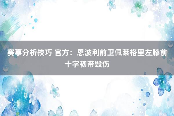 赛事分析技巧 官方：恩波利前卫佩莱格里左膝前十字韧带毁伤