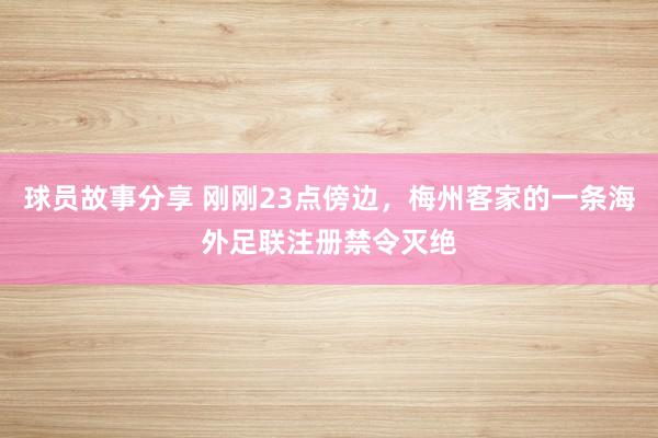 球员故事分享 刚刚23点傍边，梅州客家的一条海外足联注册禁令灭绝