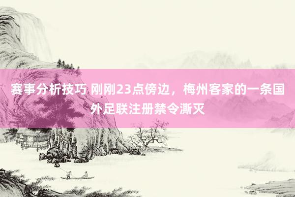 赛事分析技巧 刚刚23点傍边，梅州客家的一条国外足联注册禁令澌灭