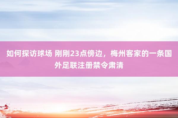 如何探访球场 刚刚23点傍边，梅州客家的一条国外足联注册禁令肃清