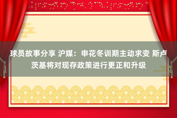 球员故事分享 沪媒：申花冬训期主动求变 斯卢茨基将对现存政策进行更正和升级