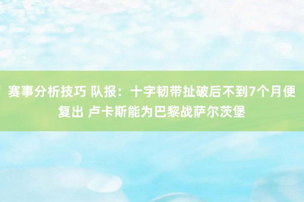 赛事分析技巧 队报：十字韧带扯破后不到7个月便复出 卢卡斯能为巴黎战萨尔茨堡