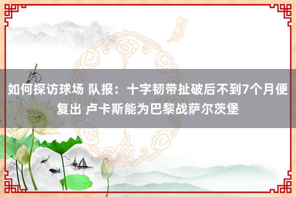 如何探访球场 队报：十字韧带扯破后不到7个月便复出 卢卡斯能为巴黎战萨尔茨堡