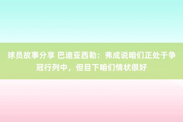 球员故事分享 巴迪亚西勒：弗成说咱们正处于争冠行列中，但目下咱们情状很好