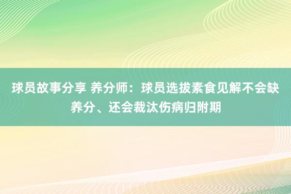 球员故事分享 养分师：球员选拔素食见解不会缺养分、还会裁汰伤病归附期