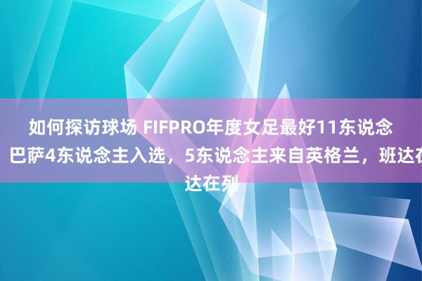 如何探访球场 FIFPRO年度女足最好11东说念主：巴萨4东说念主入选，5东说念主来自英格兰，班达在列