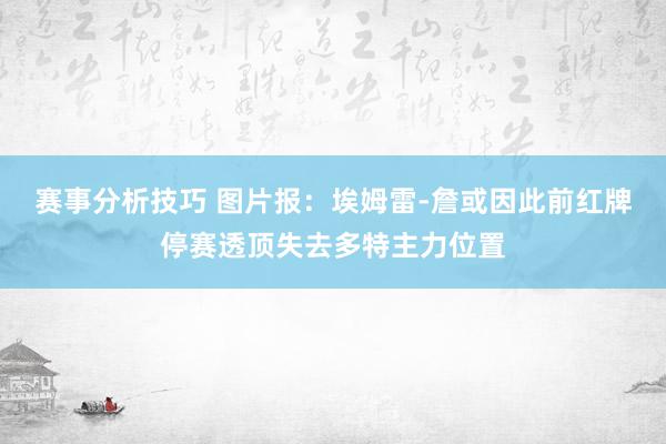 赛事分析技巧 图片报：埃姆雷-詹或因此前红牌停赛透顶失去多特主力位置