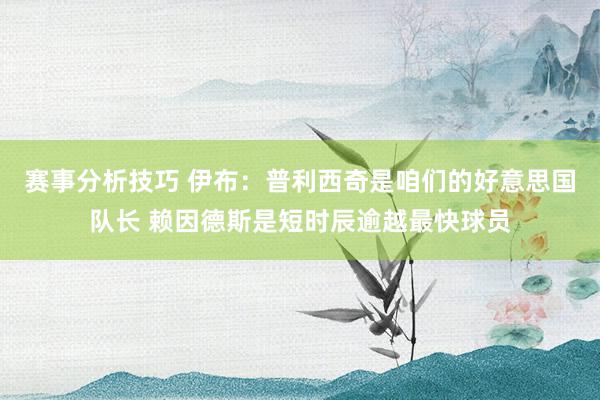 赛事分析技巧 伊布：普利西奇是咱们的好意思国队长 赖因德斯是短时辰逾越最快球员