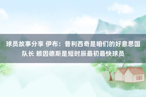 球员故事分享 伊布：普利西奇是咱们的好意思国队长 赖因德斯是短时辰最初最快球员