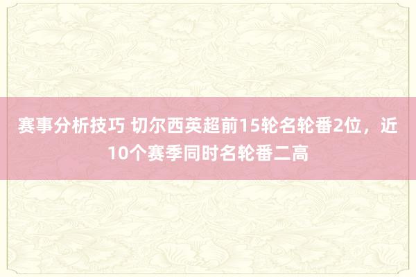 赛事分析技巧 切尔西英超前15轮名轮番2位，近10个赛季同时名轮番二高