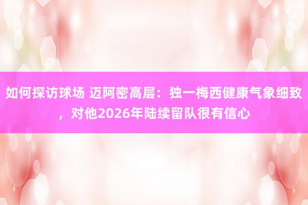 如何探访球场 迈阿密高层：独一梅西健康气象细致，对他2026年陆续留队很有信心