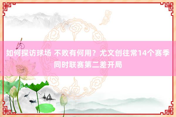 如何探访球场 不败有何用？尤文创往常14个赛季同时联赛第二差开局