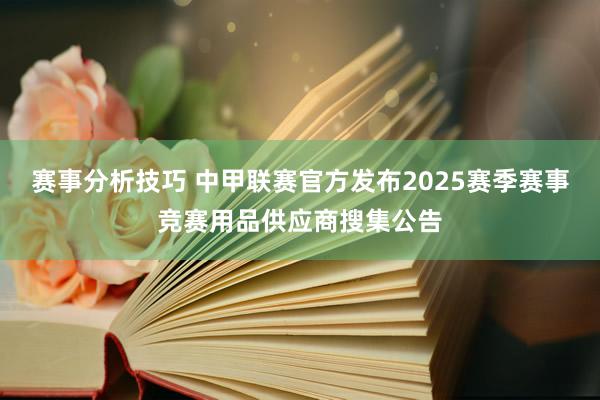 赛事分析技巧 中甲联赛官方发布2025赛季赛事竞赛用品供应商搜集公告