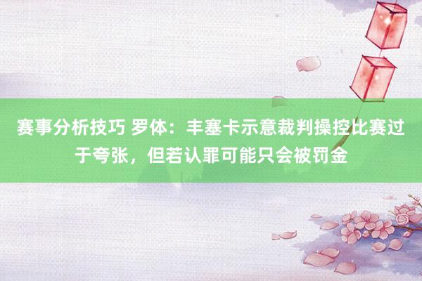 赛事分析技巧 罗体：丰塞卡示意裁判操控比赛过于夸张，但若认罪可能只会被罚金