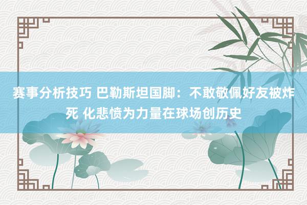 赛事分析技巧 巴勒斯坦国脚：不敢敬佩好友被炸死 化悲愤为力量在球场创历史