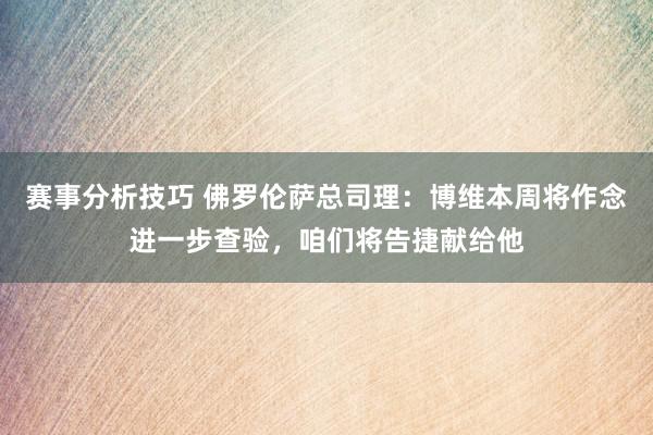 赛事分析技巧 佛罗伦萨总司理：博维本周将作念进一步查验，咱们将告捷献给他