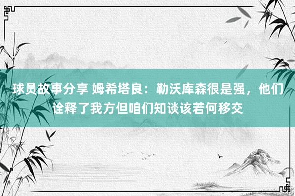 球员故事分享 姆希塔良：勒沃库森很是强，他们诠释了我方但咱们知谈该若何移交