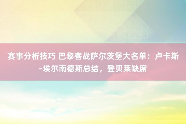 赛事分析技巧 巴黎客战萨尔茨堡大名单：卢卡斯-埃尔南德斯总结，登贝莱缺席