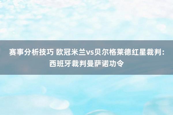 赛事分析技巧 欧冠米兰vs贝尔格莱德红星裁判：西班牙裁判曼萨诺功令