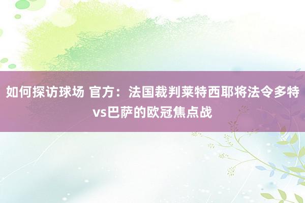 如何探访球场 官方：法国裁判莱特西耶将法令多特vs巴萨的欧冠焦点战