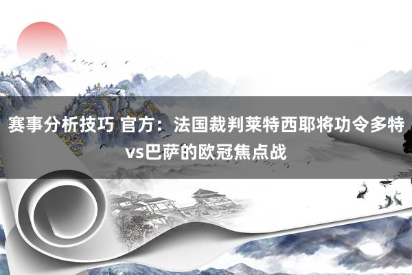 赛事分析技巧 官方：法国裁判莱特西耶将功令多特vs巴萨的欧冠焦点战