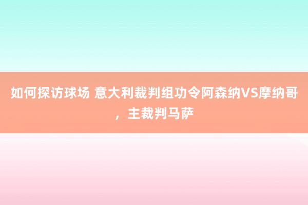 如何探访球场 意大利裁判组功令阿森纳VS摩纳哥，主裁判马萨