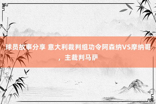 球员故事分享 意大利裁判组功令阿森纳VS摩纳哥，主裁判马萨